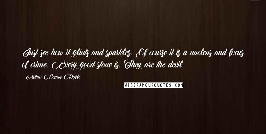 Arthur Conan Doyle Quotes: Just see how it glints and sparkles. Of course it is a nucleus and focus of crime. Every good stone is. They are the devil
