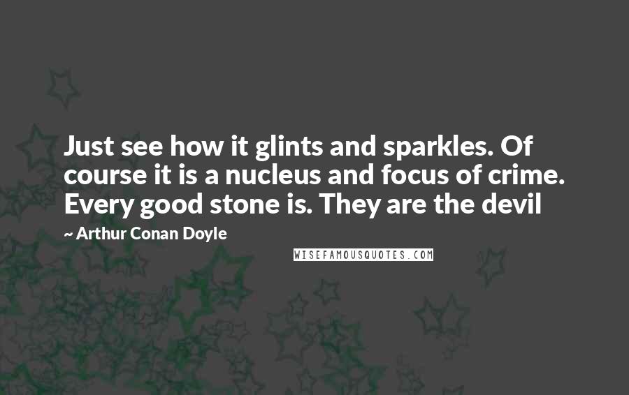 Arthur Conan Doyle Quotes: Just see how it glints and sparkles. Of course it is a nucleus and focus of crime. Every good stone is. They are the devil