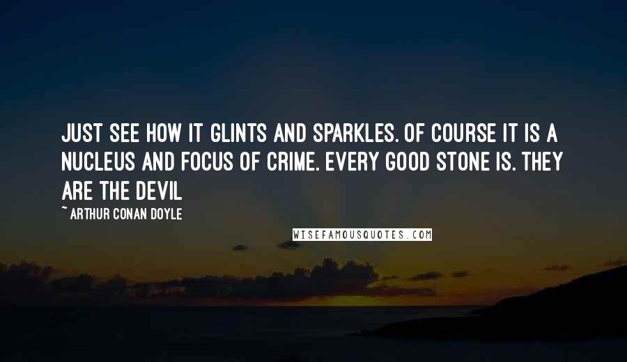 Arthur Conan Doyle Quotes: Just see how it glints and sparkles. Of course it is a nucleus and focus of crime. Every good stone is. They are the devil