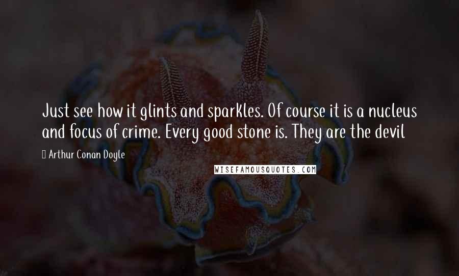 Arthur Conan Doyle Quotes: Just see how it glints and sparkles. Of course it is a nucleus and focus of crime. Every good stone is. They are the devil