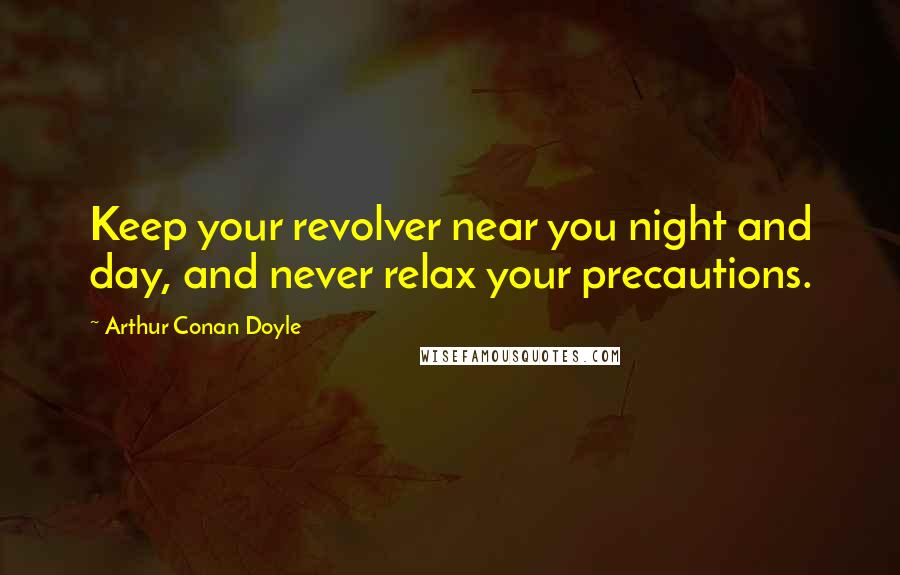 Arthur Conan Doyle Quotes: Keep your revolver near you night and day, and never relax your precautions.