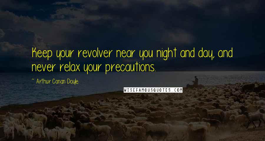 Arthur Conan Doyle Quotes: Keep your revolver near you night and day, and never relax your precautions.