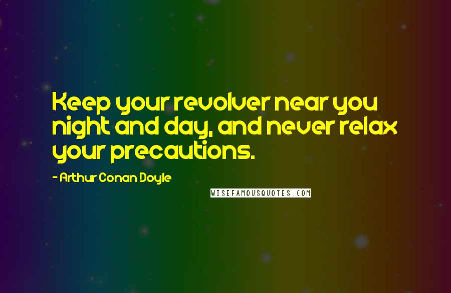 Arthur Conan Doyle Quotes: Keep your revolver near you night and day, and never relax your precautions.