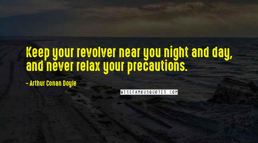 Arthur Conan Doyle Quotes: Keep your revolver near you night and day, and never relax your precautions.