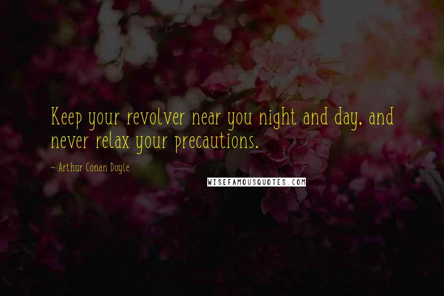 Arthur Conan Doyle Quotes: Keep your revolver near you night and day, and never relax your precautions.