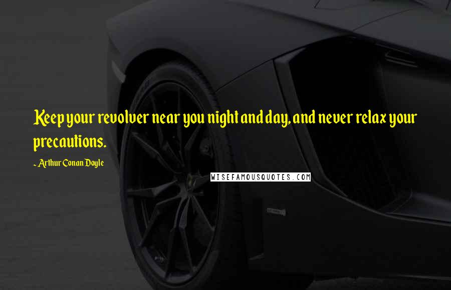 Arthur Conan Doyle Quotes: Keep your revolver near you night and day, and never relax your precautions.