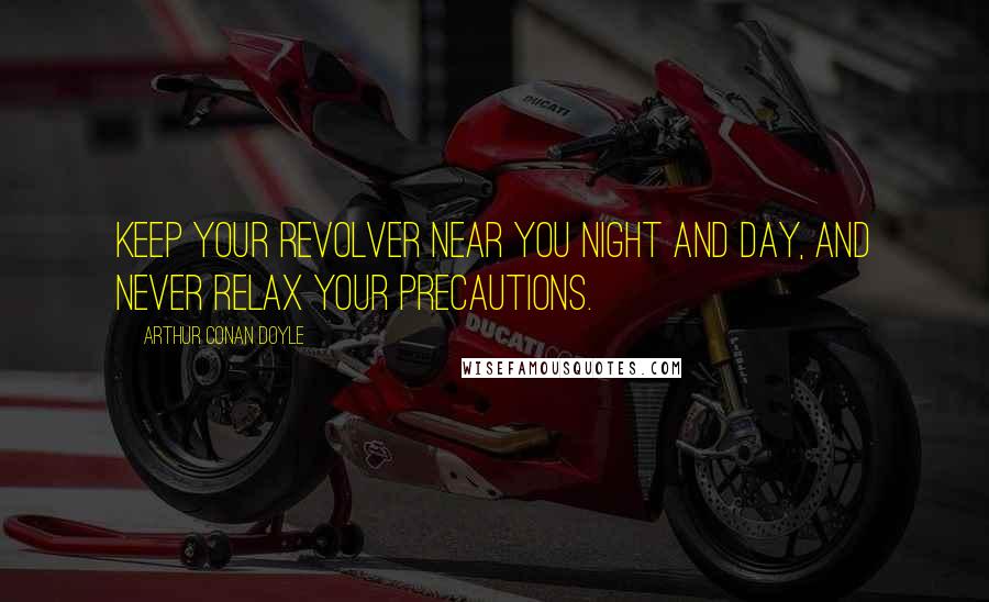 Arthur Conan Doyle Quotes: Keep your revolver near you night and day, and never relax your precautions.