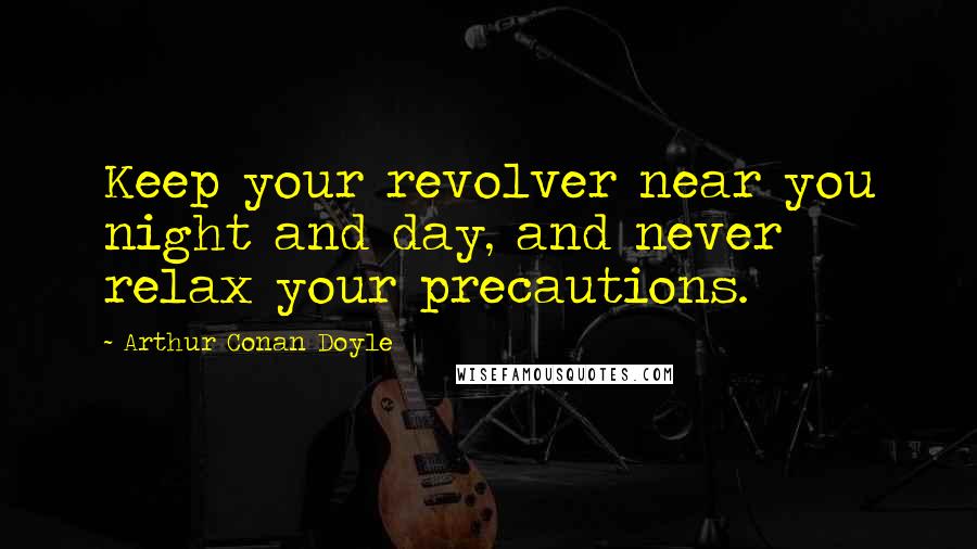 Arthur Conan Doyle Quotes: Keep your revolver near you night and day, and never relax your precautions.