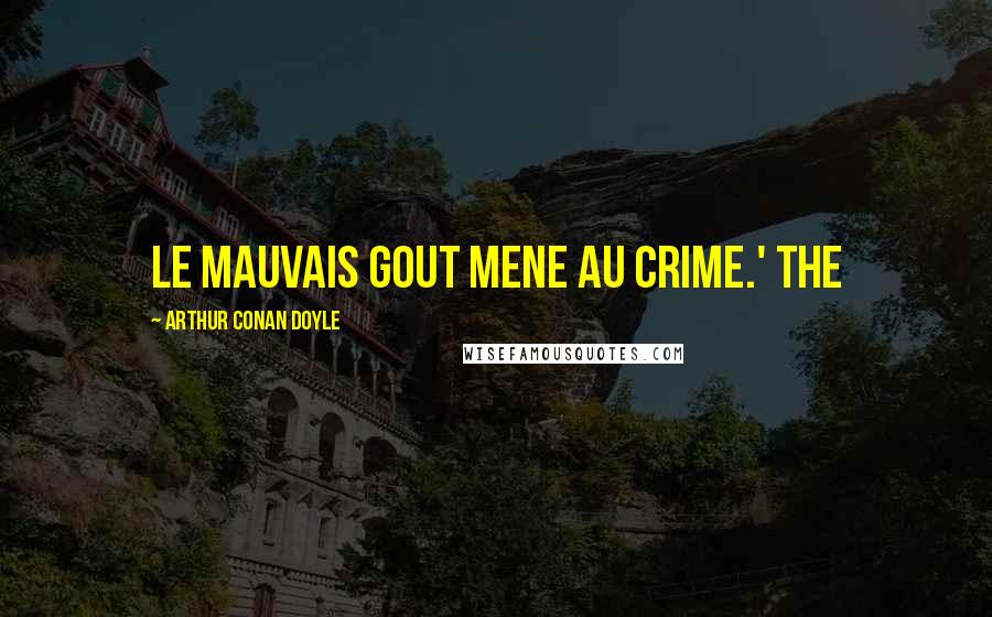 Arthur Conan Doyle Quotes: Le mauvais gout mene au crime.' The