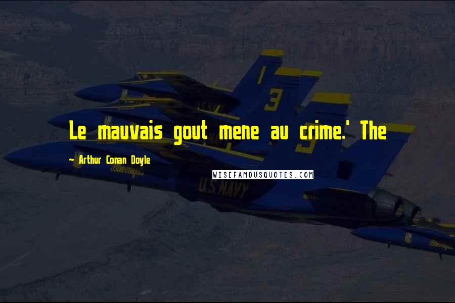 Arthur Conan Doyle Quotes: Le mauvais gout mene au crime.' The