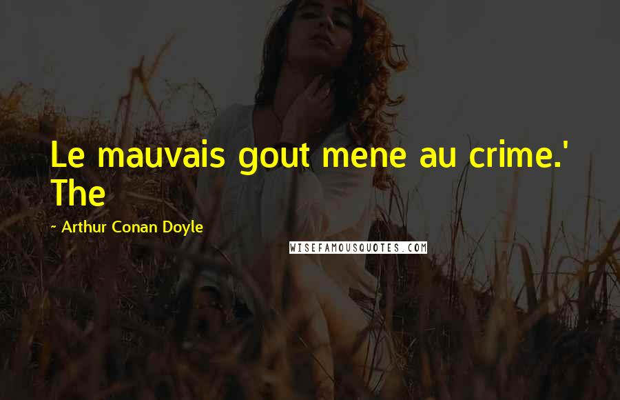 Arthur Conan Doyle Quotes: Le mauvais gout mene au crime.' The