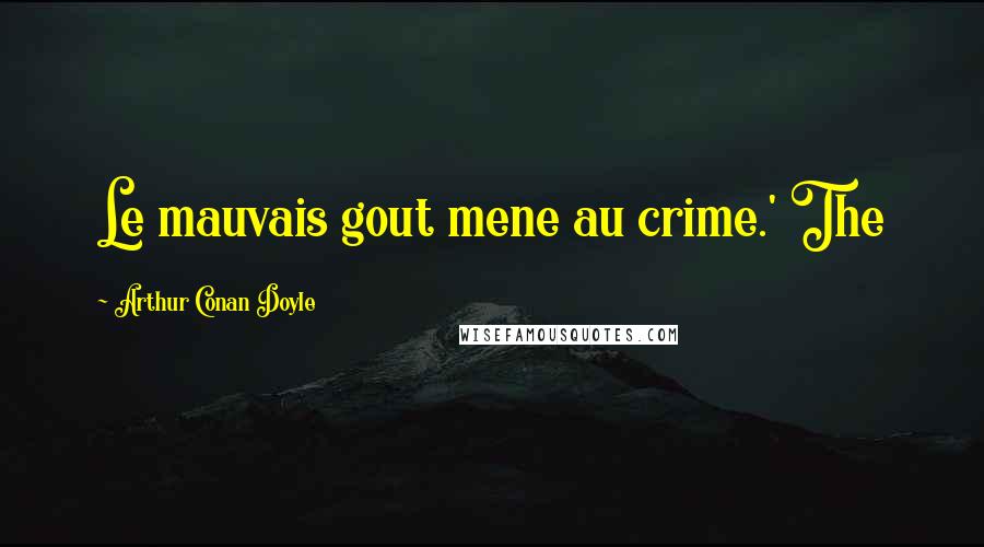 Arthur Conan Doyle Quotes: Le mauvais gout mene au crime.' The