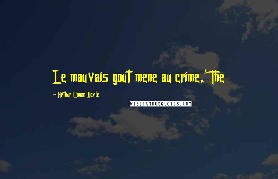 Arthur Conan Doyle Quotes: Le mauvais gout mene au crime.' The