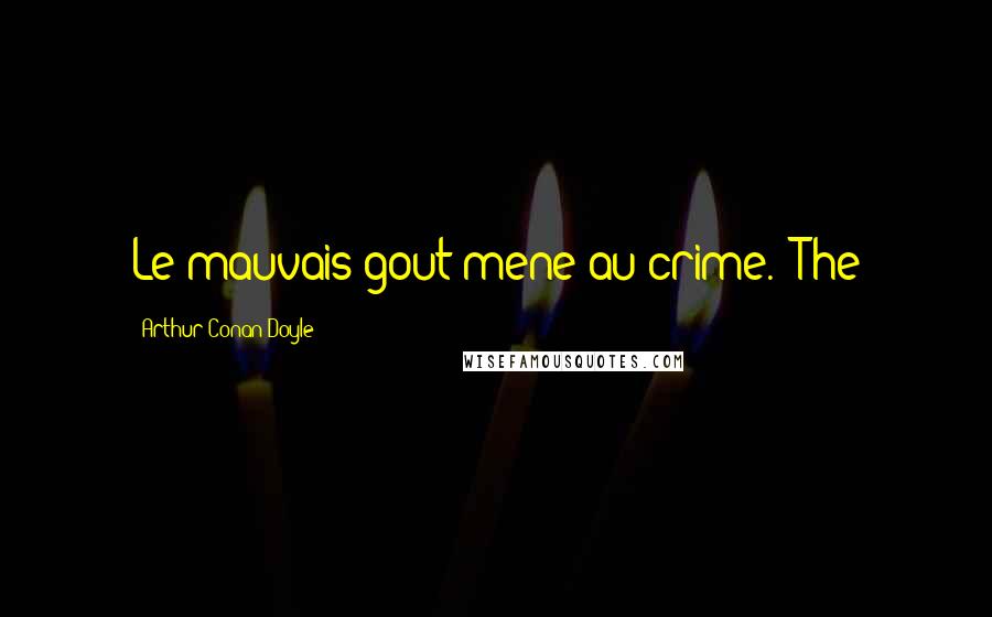 Arthur Conan Doyle Quotes: Le mauvais gout mene au crime.' The