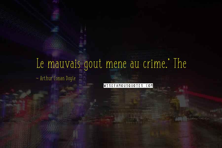 Arthur Conan Doyle Quotes: Le mauvais gout mene au crime.' The