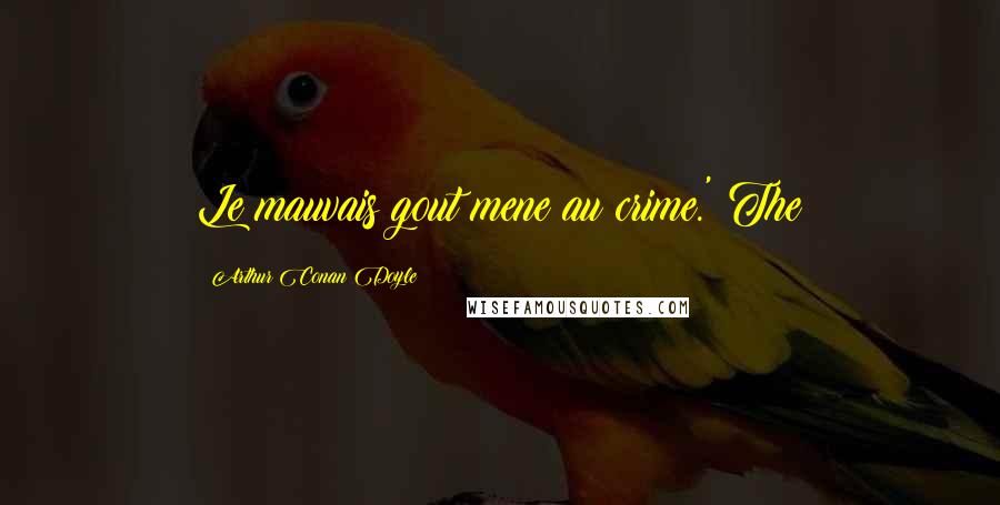 Arthur Conan Doyle Quotes: Le mauvais gout mene au crime.' The