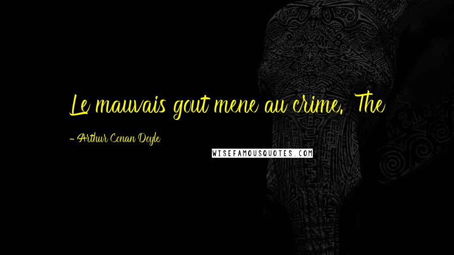 Arthur Conan Doyle Quotes: Le mauvais gout mene au crime.' The