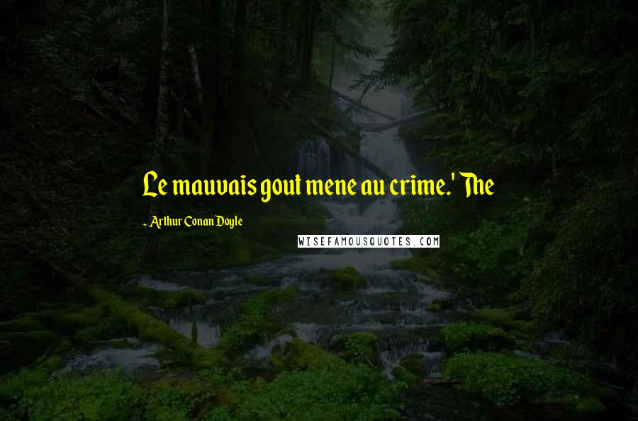 Arthur Conan Doyle Quotes: Le mauvais gout mene au crime.' The