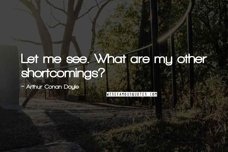 Arthur Conan Doyle Quotes: Let me see. What are my other shortcomings?