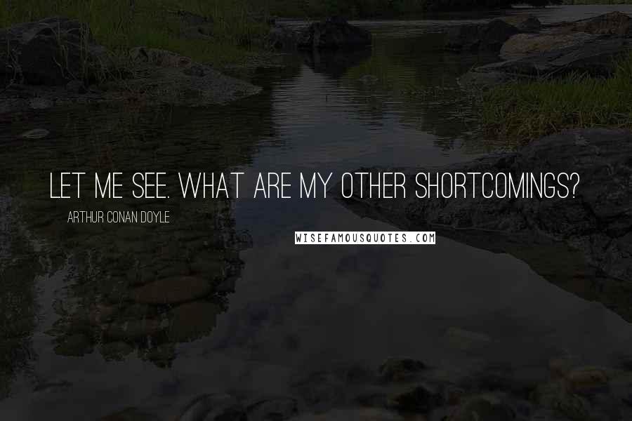 Arthur Conan Doyle Quotes: Let me see. What are my other shortcomings?