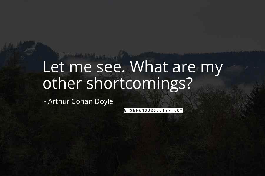 Arthur Conan Doyle Quotes: Let me see. What are my other shortcomings?