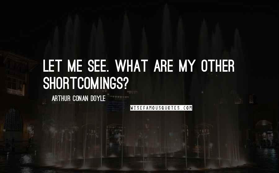 Arthur Conan Doyle Quotes: Let me see. What are my other shortcomings?