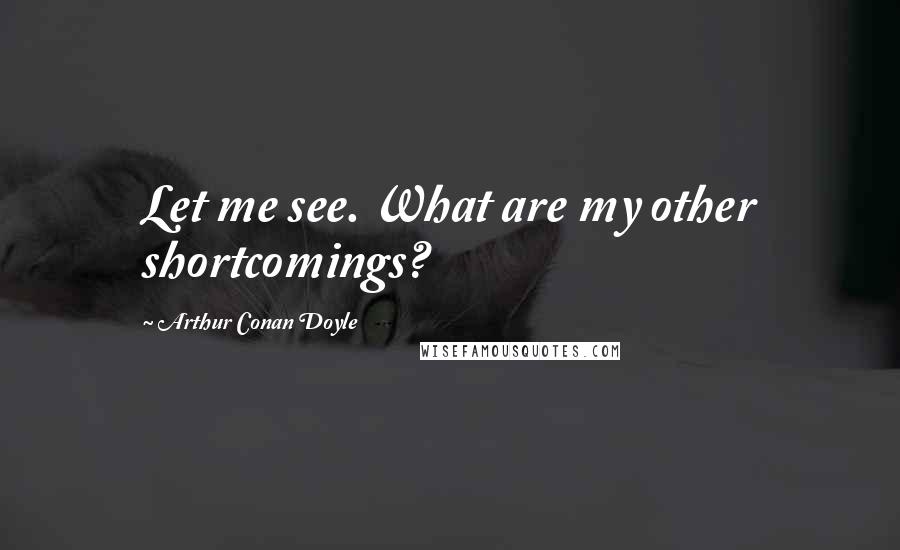 Arthur Conan Doyle Quotes: Let me see. What are my other shortcomings?