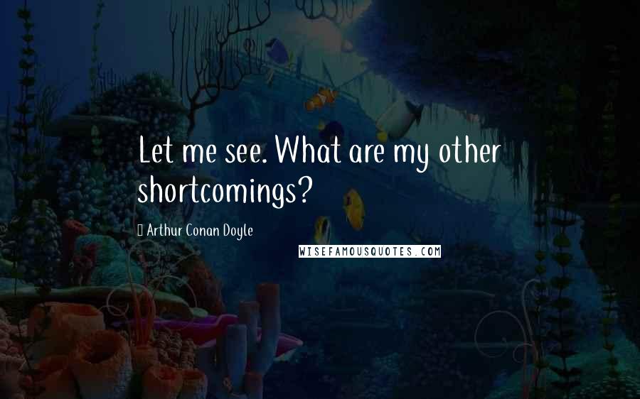 Arthur Conan Doyle Quotes: Let me see. What are my other shortcomings?