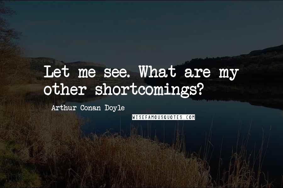 Arthur Conan Doyle Quotes: Let me see. What are my other shortcomings?