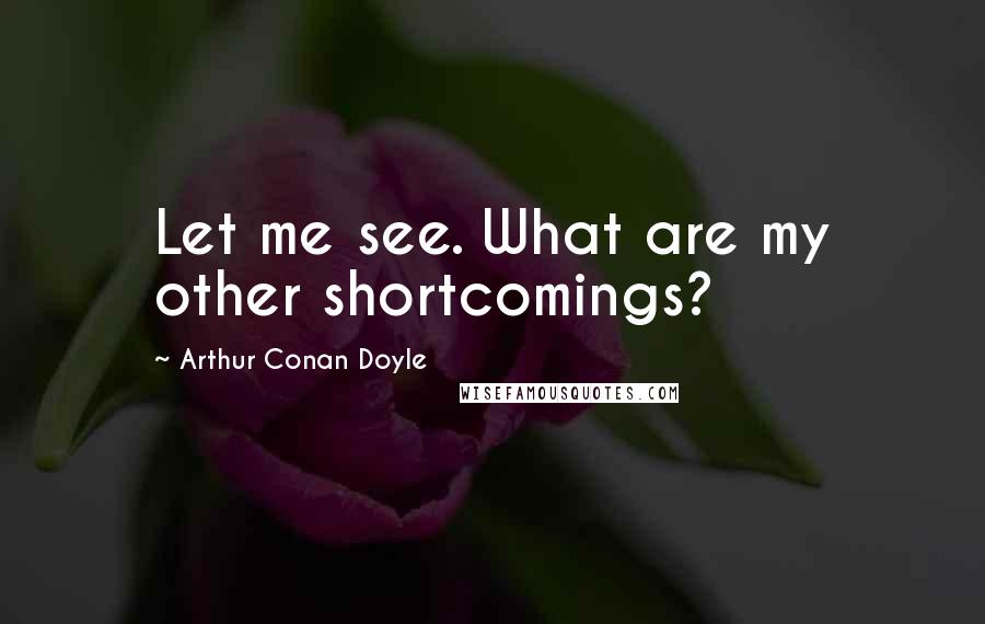 Arthur Conan Doyle Quotes: Let me see. What are my other shortcomings?