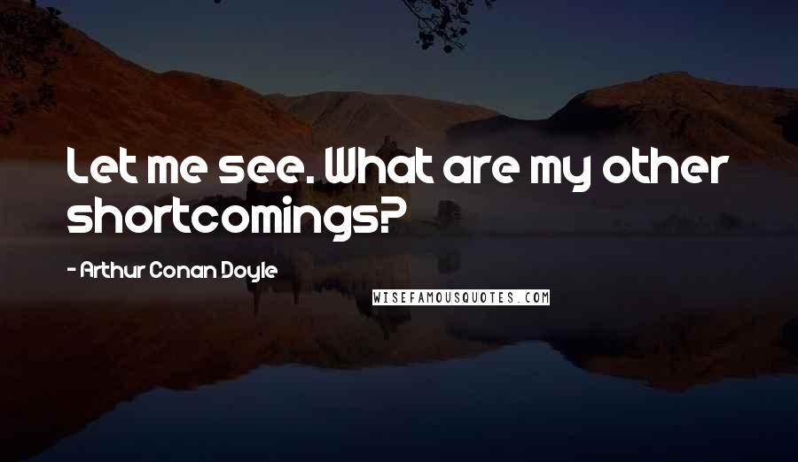 Arthur Conan Doyle Quotes: Let me see. What are my other shortcomings?