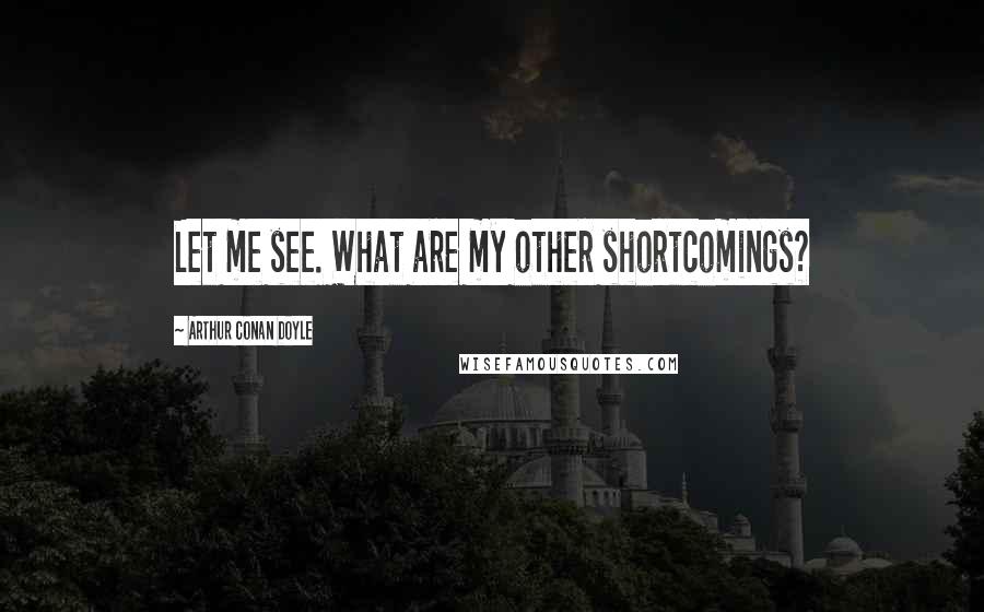 Arthur Conan Doyle Quotes: Let me see. What are my other shortcomings?