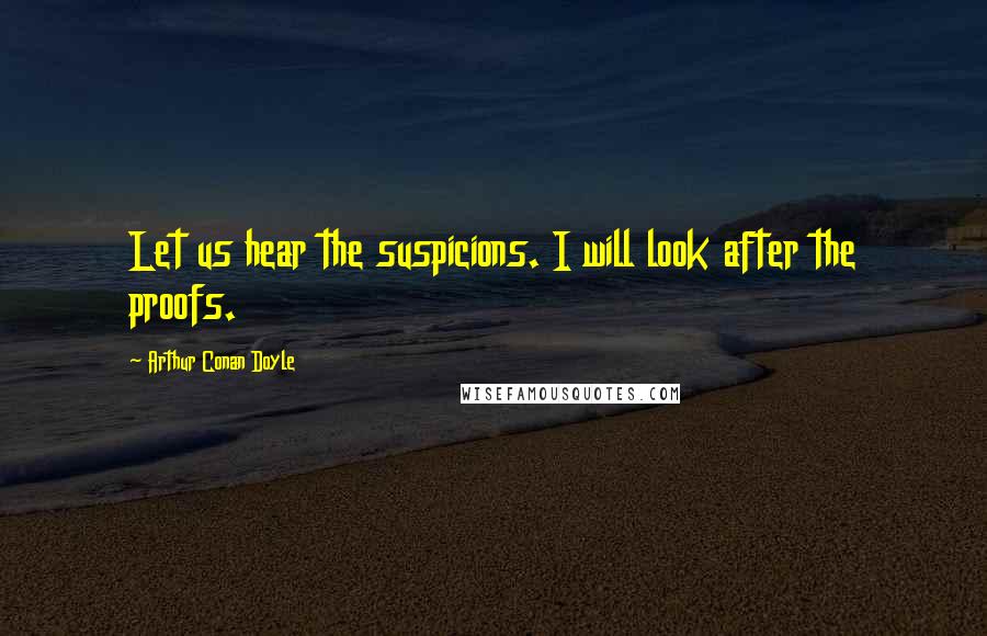 Arthur Conan Doyle Quotes: Let us hear the suspicions. I will look after the proofs.