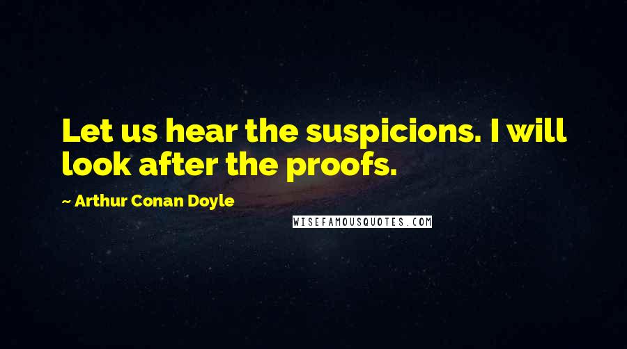 Arthur Conan Doyle Quotes: Let us hear the suspicions. I will look after the proofs.