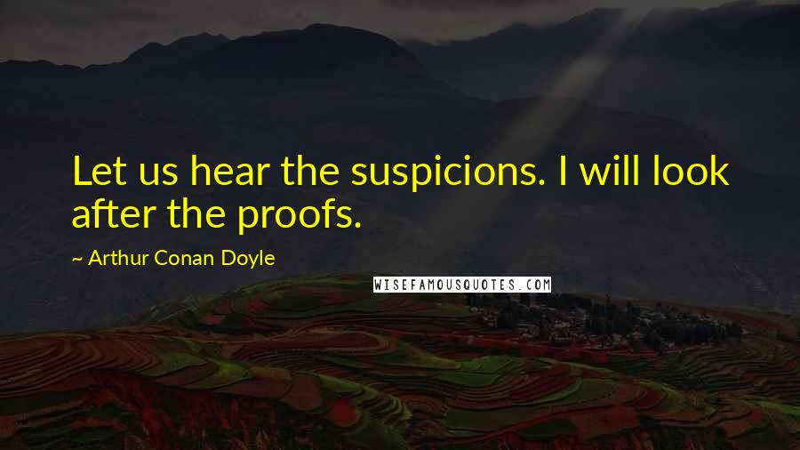 Arthur Conan Doyle Quotes: Let us hear the suspicions. I will look after the proofs.