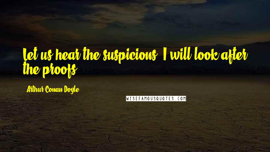 Arthur Conan Doyle Quotes: Let us hear the suspicions. I will look after the proofs.