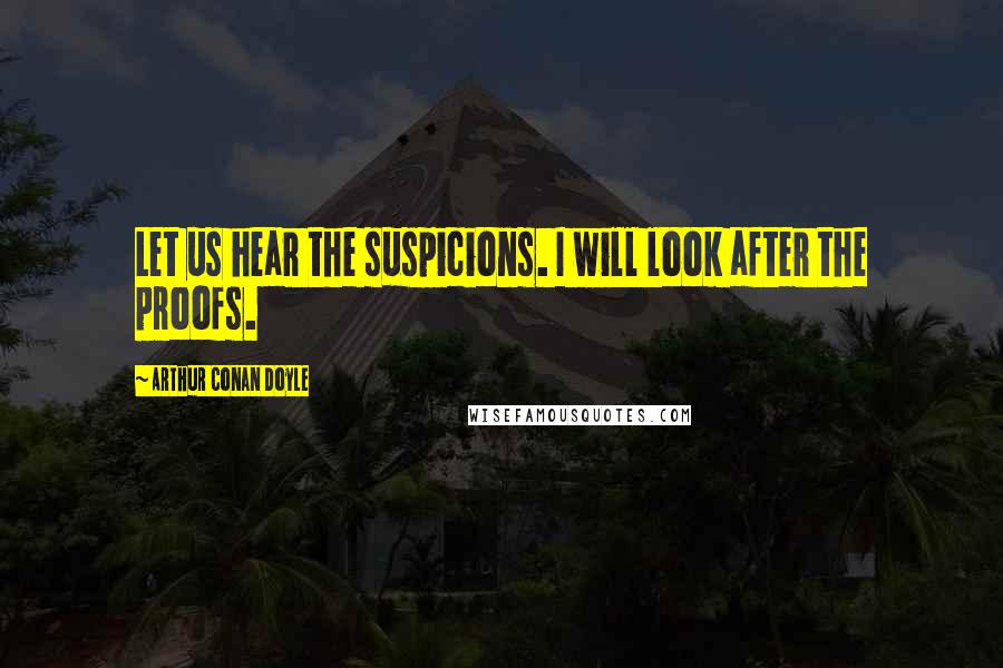 Arthur Conan Doyle Quotes: Let us hear the suspicions. I will look after the proofs.