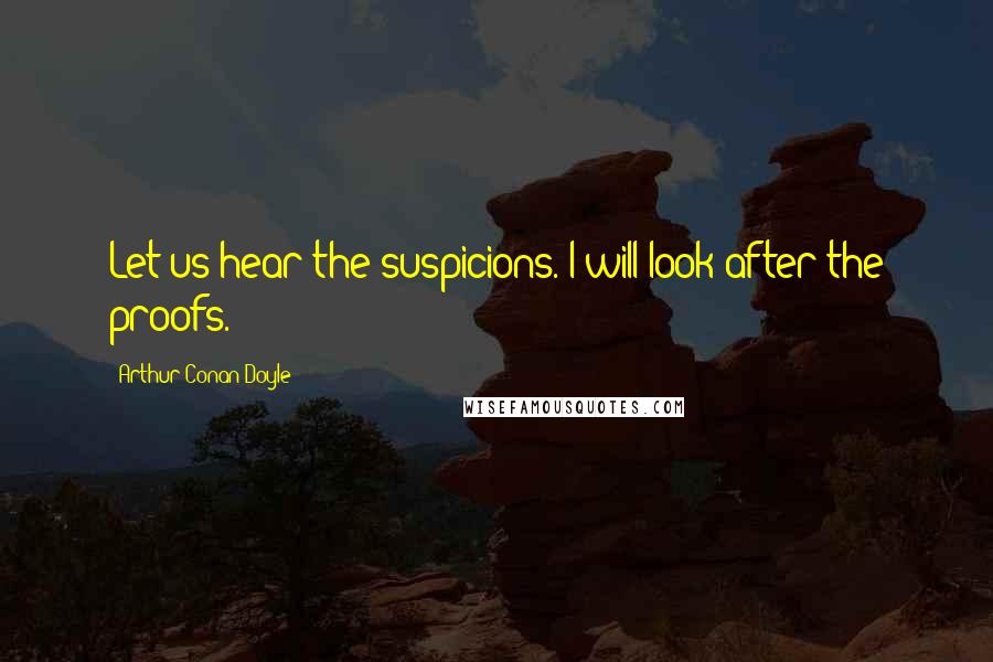 Arthur Conan Doyle Quotes: Let us hear the suspicions. I will look after the proofs.