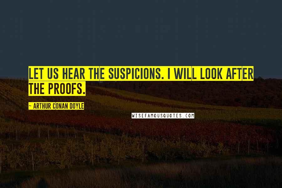 Arthur Conan Doyle Quotes: Let us hear the suspicions. I will look after the proofs.