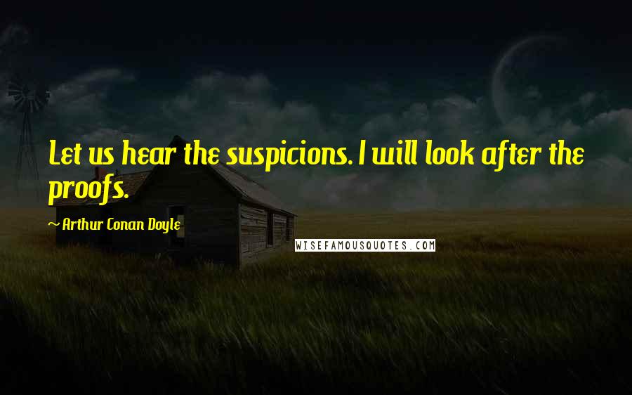 Arthur Conan Doyle Quotes: Let us hear the suspicions. I will look after the proofs.