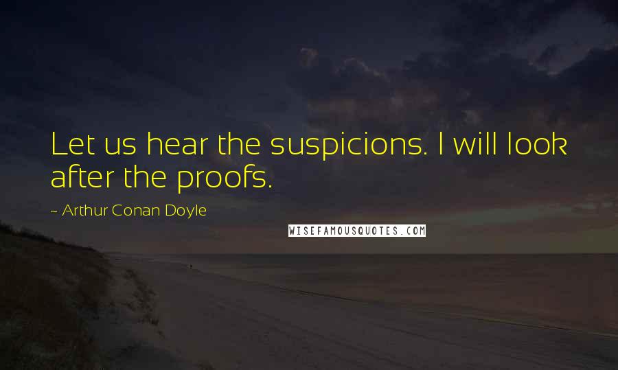 Arthur Conan Doyle Quotes: Let us hear the suspicions. I will look after the proofs.