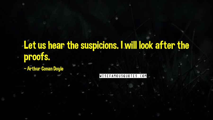 Arthur Conan Doyle Quotes: Let us hear the suspicions. I will look after the proofs.