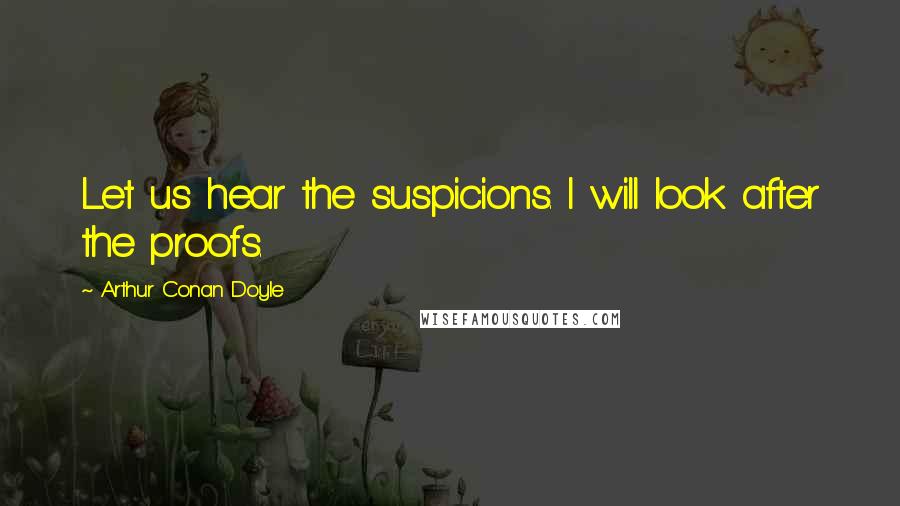 Arthur Conan Doyle Quotes: Let us hear the suspicions. I will look after the proofs.