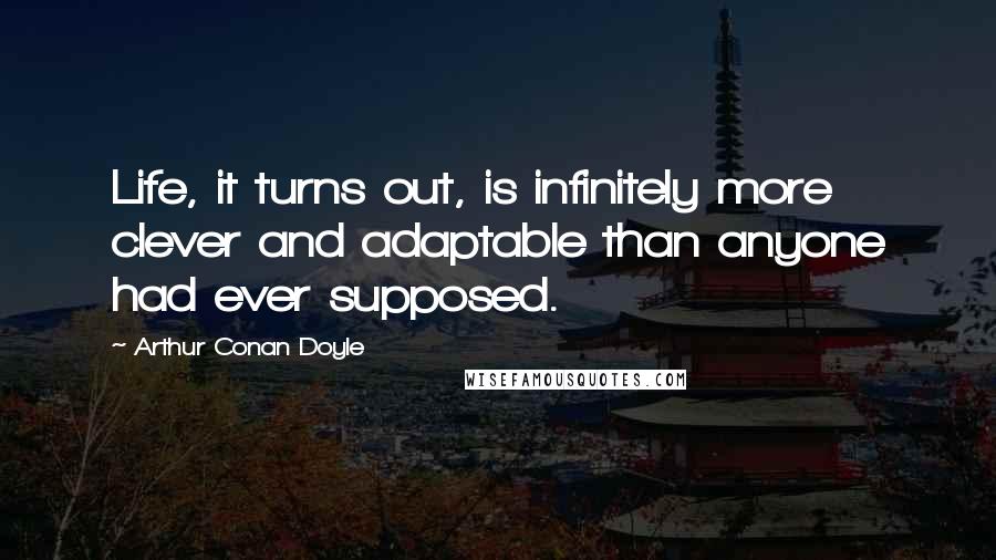 Arthur Conan Doyle Quotes: Life, it turns out, is infinitely more clever and adaptable than anyone had ever supposed.