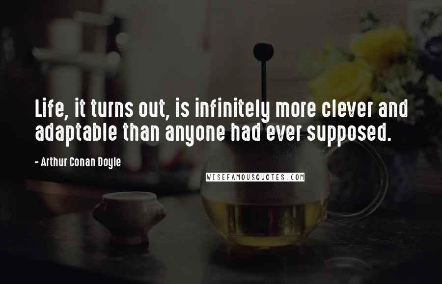 Arthur Conan Doyle Quotes: Life, it turns out, is infinitely more clever and adaptable than anyone had ever supposed.