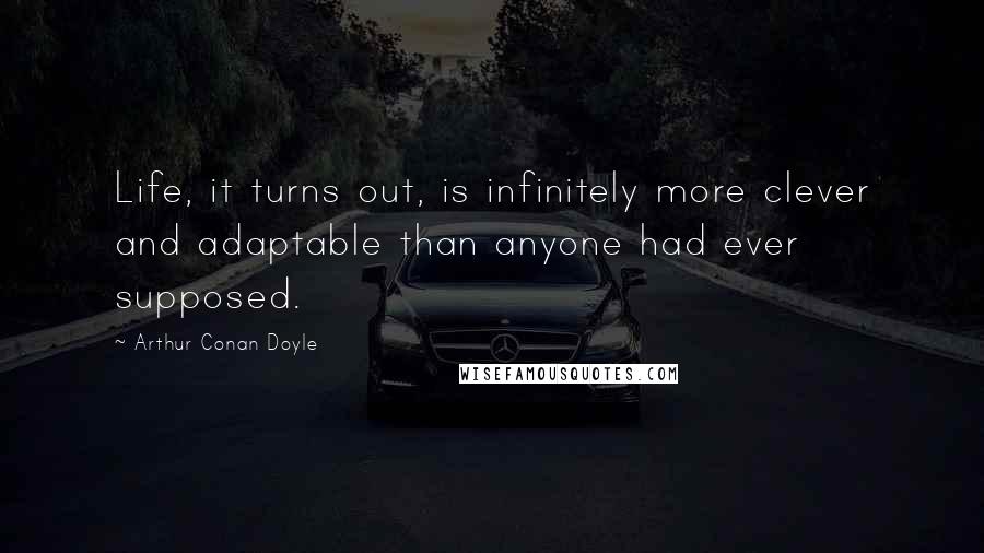 Arthur Conan Doyle Quotes: Life, it turns out, is infinitely more clever and adaptable than anyone had ever supposed.