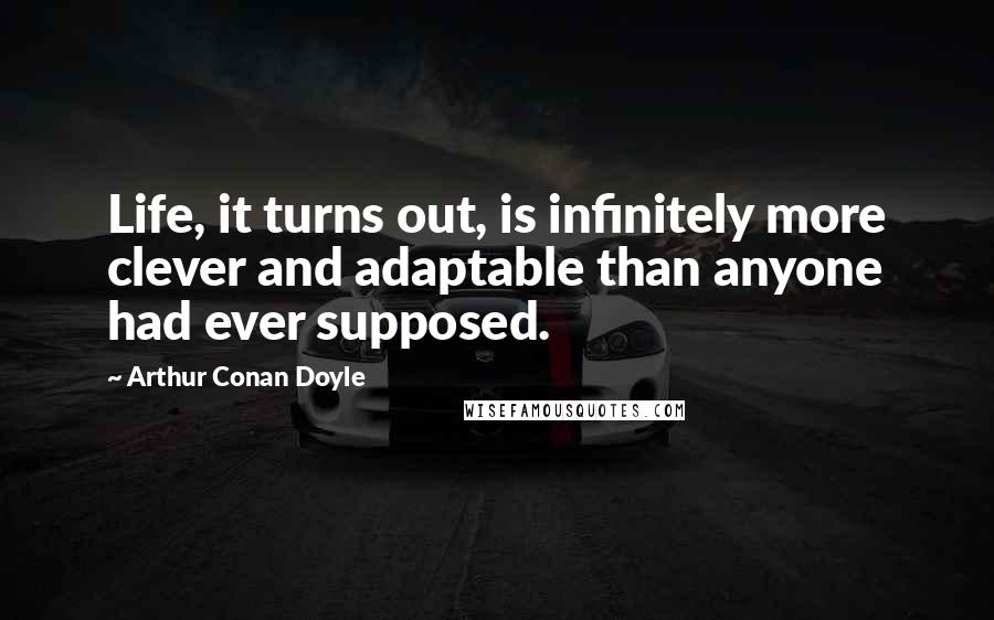 Arthur Conan Doyle Quotes: Life, it turns out, is infinitely more clever and adaptable than anyone had ever supposed.