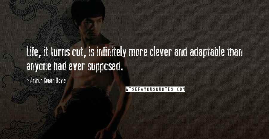 Arthur Conan Doyle Quotes: Life, it turns out, is infinitely more clever and adaptable than anyone had ever supposed.