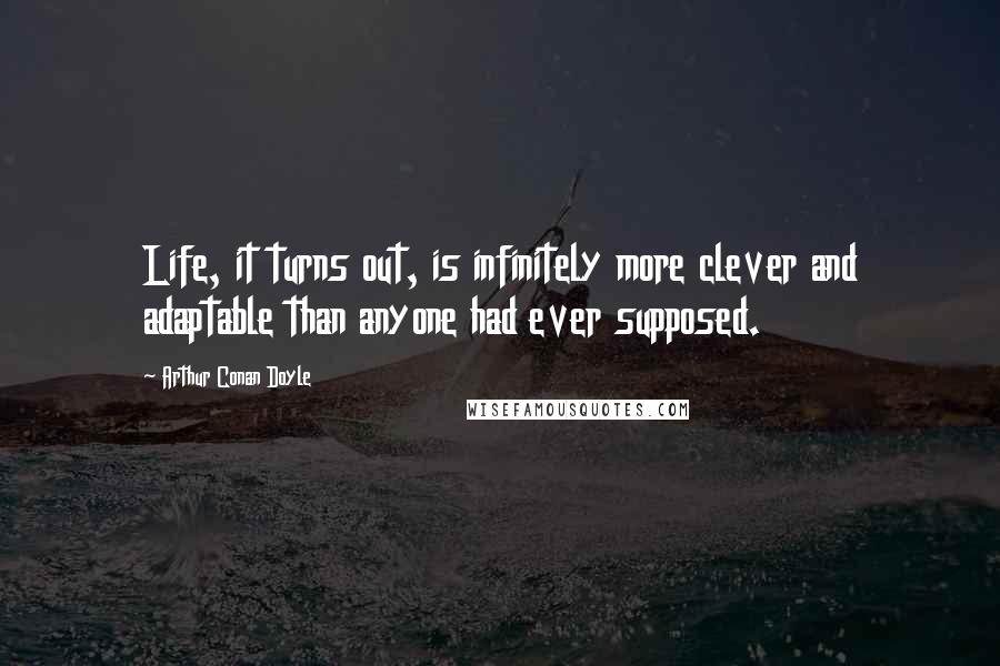 Arthur Conan Doyle Quotes: Life, it turns out, is infinitely more clever and adaptable than anyone had ever supposed.