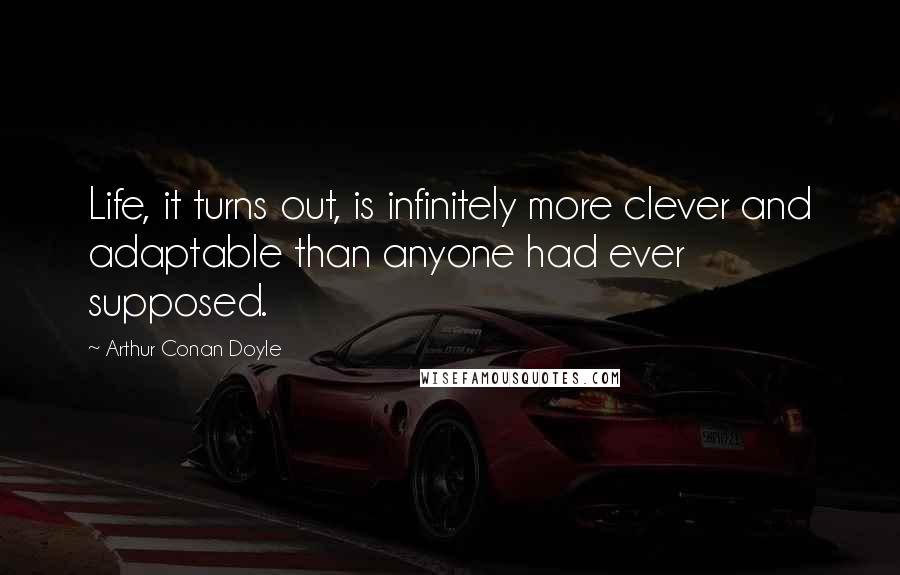 Arthur Conan Doyle Quotes: Life, it turns out, is infinitely more clever and adaptable than anyone had ever supposed.